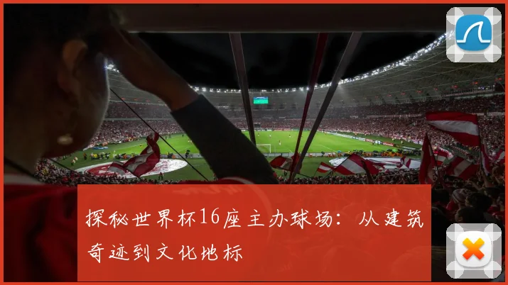 探秘世界杯16座主办球场：从建筑奇迹到文化地标