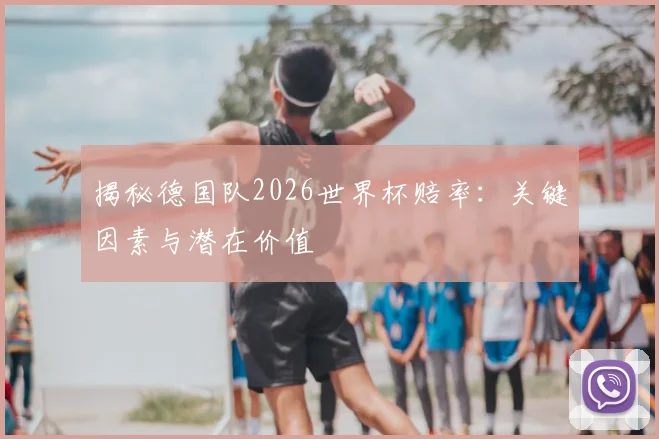 揭秘德国队2026世界杯赔率：关键因素与潜在价值