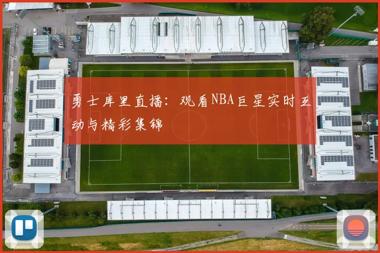 勇士库里直播：观看NBA巨星实时互动与精彩集锦