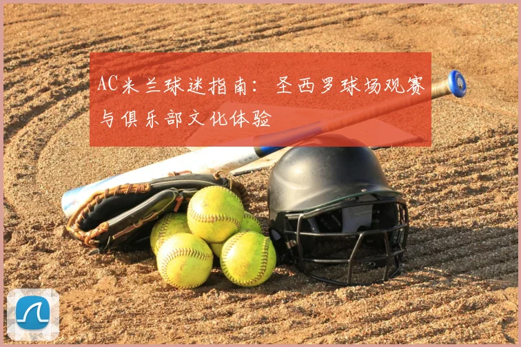 AC米兰球迷指南：圣西罗球场观赛与俱乐部文化体验