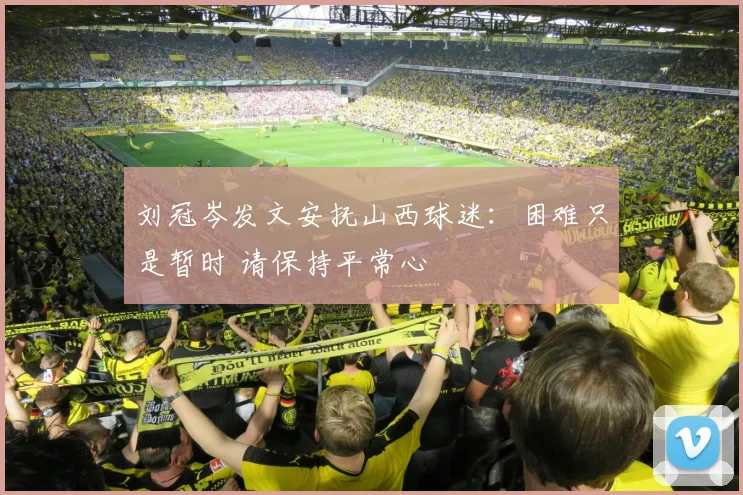 刘冠岑发文安抚山西球迷：困难只是暂时 请保持平常心
