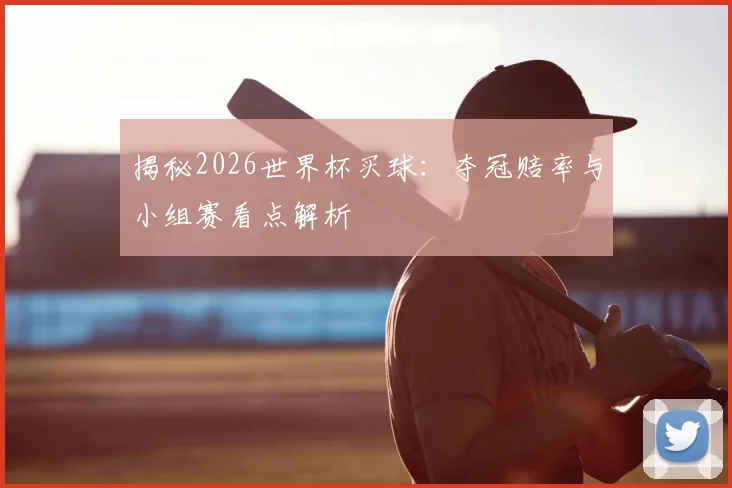 揭秘2026世界杯买球：夺冠赔率与小组赛看点解析