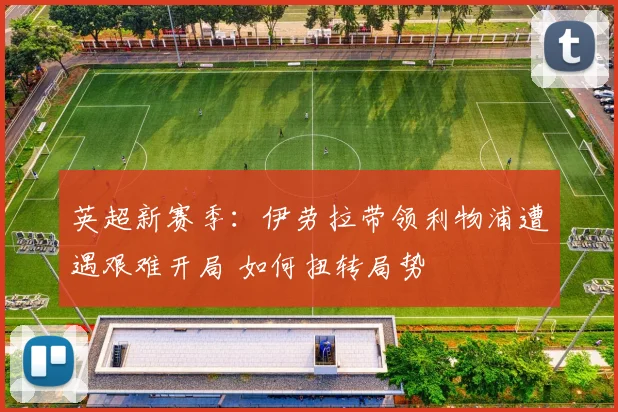英超新赛季：伊劳拉带领利物浦遭遇艰难开局 如何扭转局势