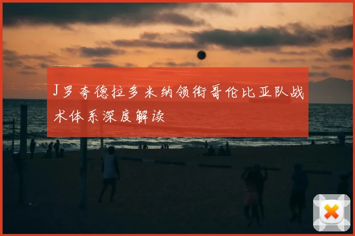 J罗夸德拉多米纳领衔哥伦比亚队战术体系深度解读