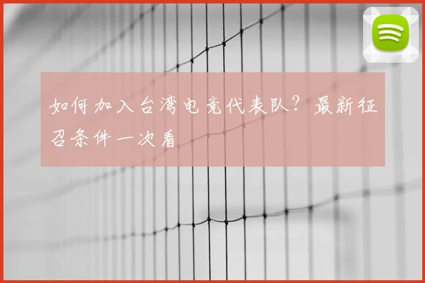 如何加入台湾电竞代表队？最新征召条件一次看