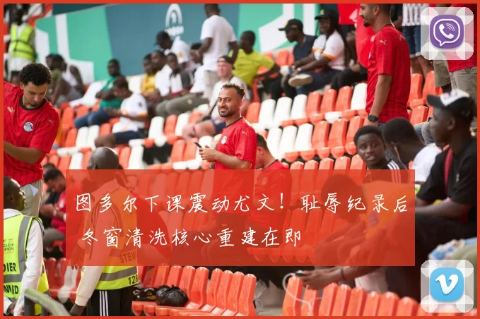 图多尔下课震动尤文！耻辱纪录后 冬窗清洗核心重建在即