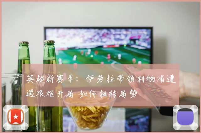英超新赛季：伊劳拉带领利物浦遭遇艰难开局 如何扭转局势