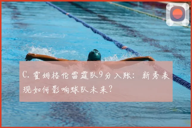 C.霍姆格伦雷霆队9分入账：新秀表现如何影响球队未来？