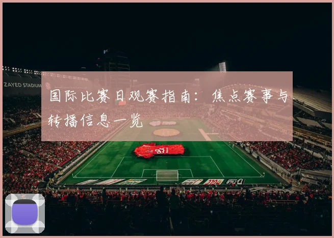 国际比赛日观赛指南：焦点赛事与转播信息一览