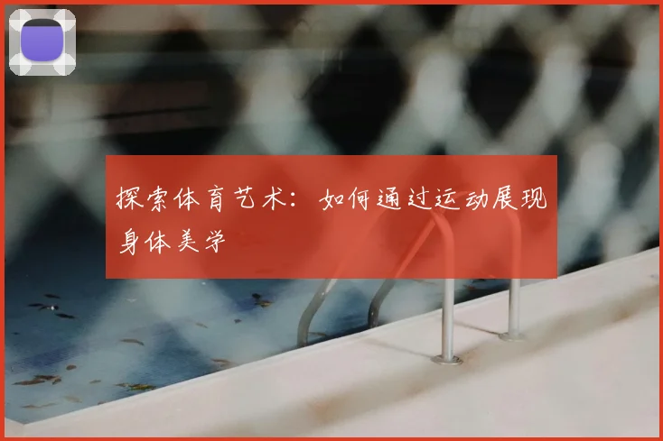 探索体育艺术：如何通过运动展现身体美学