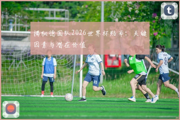 揭秘德国队2026世界杯赔率：关键因素与潜在价值