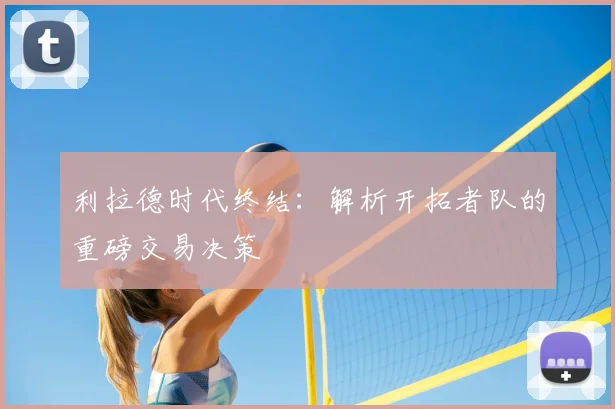 利拉德时代终结：解析开拓者队的重磅交易决策