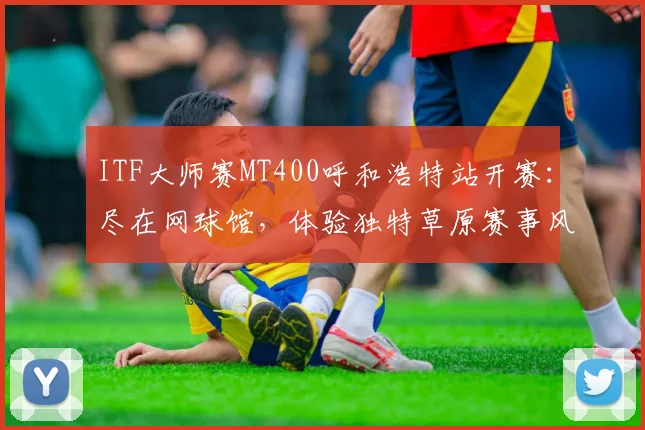ITF大师赛MT400呼和浩特站开赛：尽在网球馆，体验独特草原赛事风情