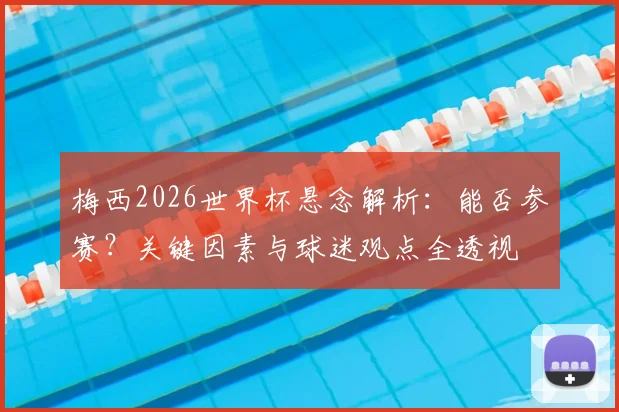 梅西2026世界杯悬念解析：能否参赛？关键因素与球迷观点全透视