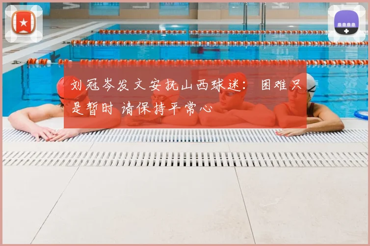 刘冠岑发文安抚山西球迷：困难只是暂时 请保持平常心