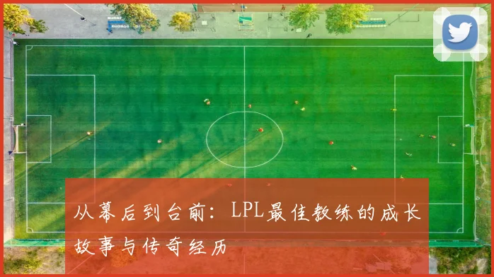 从幕后到台前：LPL最佳教练的成长故事与传奇经历